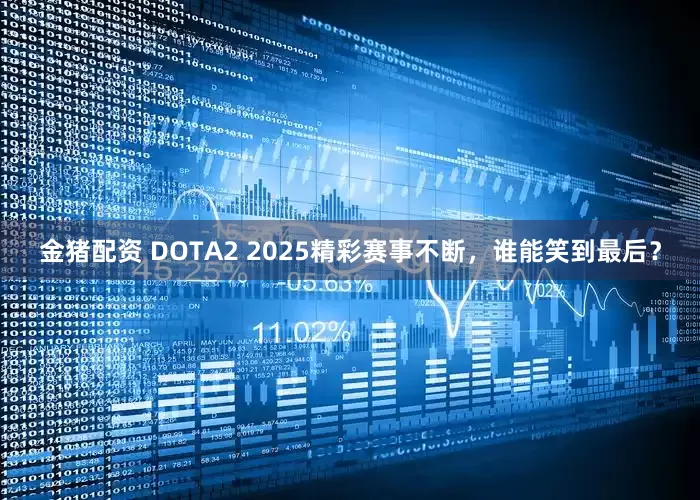 金猪配资 DOTA2 2025精彩赛事不断，谁能笑到最后？