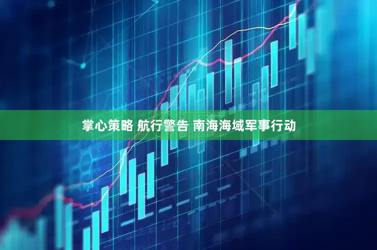 掌心策略 航行警告 南海海域军事行动