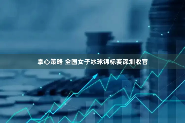 掌心策略 全国女子冰球锦标赛深圳收官