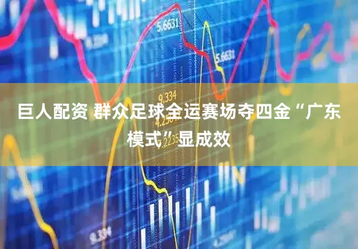 巨人配资 群众足球全运赛场夺四金“广东模式”显成效
