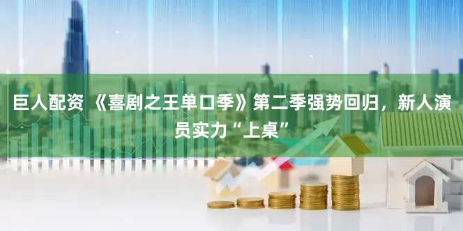 巨人配资 《喜剧之王单口季》第二季强势回归，新人演员实力“上桌”