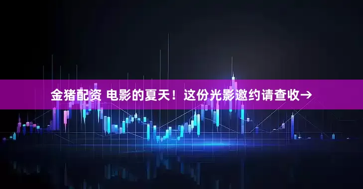 金猪配资 电影的夏天！这份光影邀约请查收→