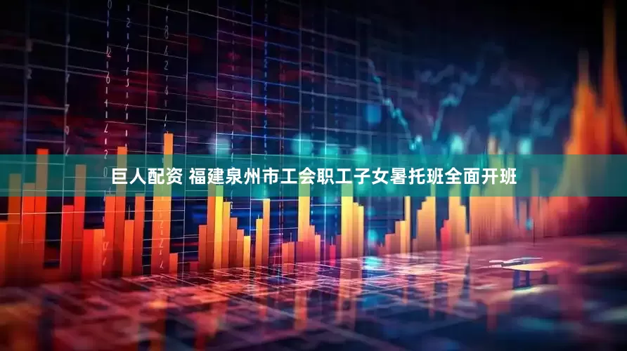 巨人配资 福建泉州市工会职工子女暑托班全面开班