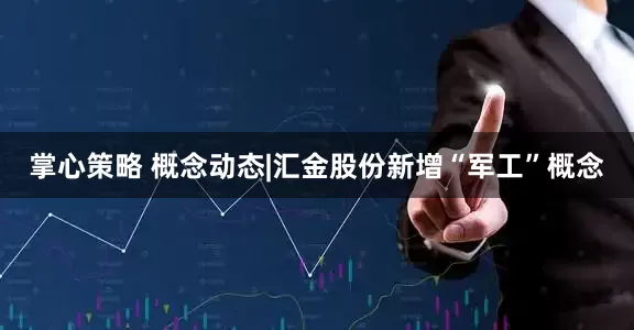 掌心策略 概念动态|汇金股份新增“军工”概念