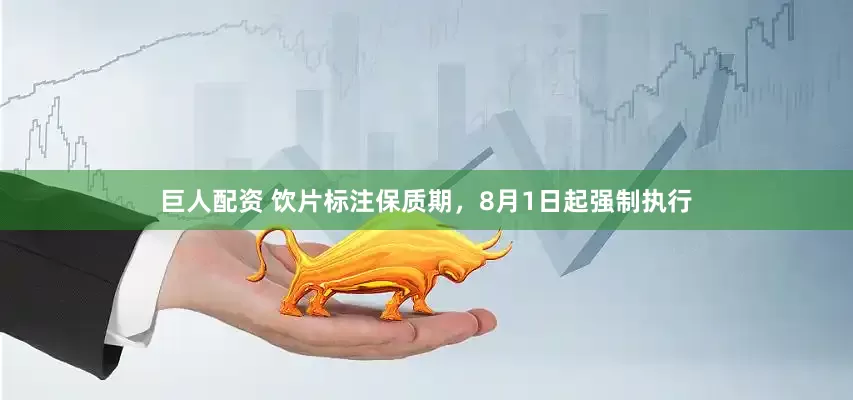 巨人配资 饮片标注保质期,8月1日起强制执行