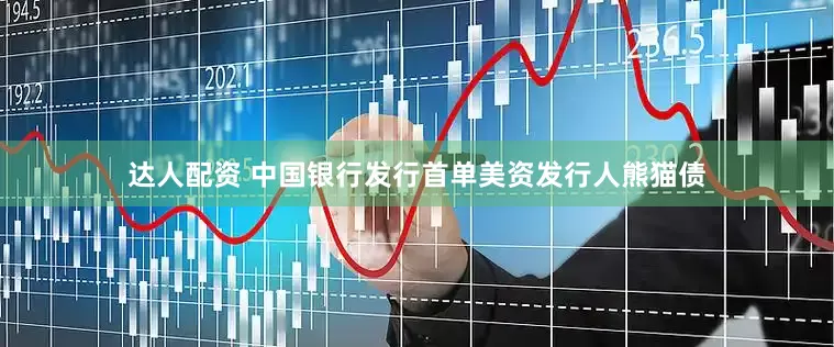 达人配资 中国银行发行首单美资发行人熊猫债