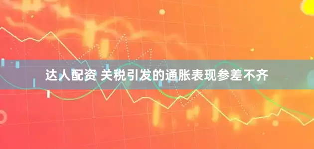达人配资 关税引发的通胀表现参差不齐