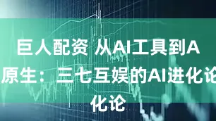 巨人配资 从AI工具到AI原生：三七互娱的AI进化论