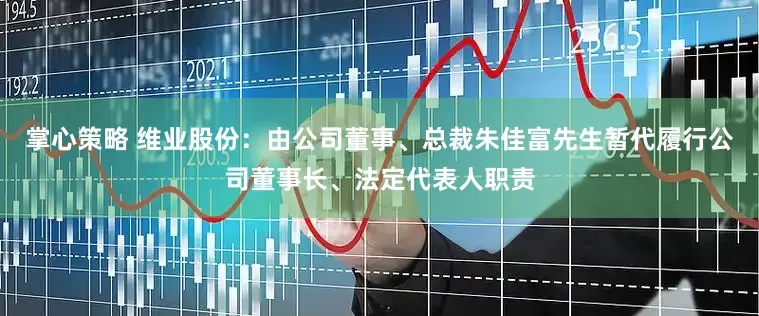 掌心策略 维业股份：由公司董事、总裁朱佳富先生暂代履行公司董事长、法定代表人职责