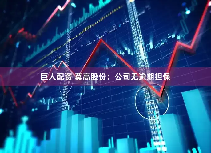 巨人配资 莫高股份：公司无逾期担保