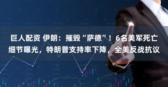 巨人配资 伊朗：摧毁“萨德”！6名美军死亡细节曝光，特朗普支持率下降，全美反战抗议