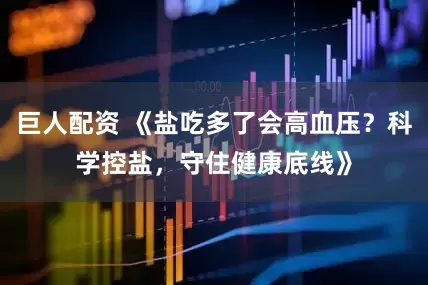 巨人配资 《盐吃多了会高血压？科学控盐，守住健康底线》