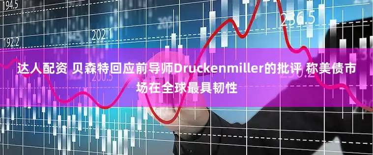 达人配资 贝森特回应前导师Druckenmiller的批评 称美债市场在全球最具韧性