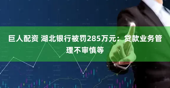 巨人配资 湖北银行被罚285万元：贷款业务管理不审慎等